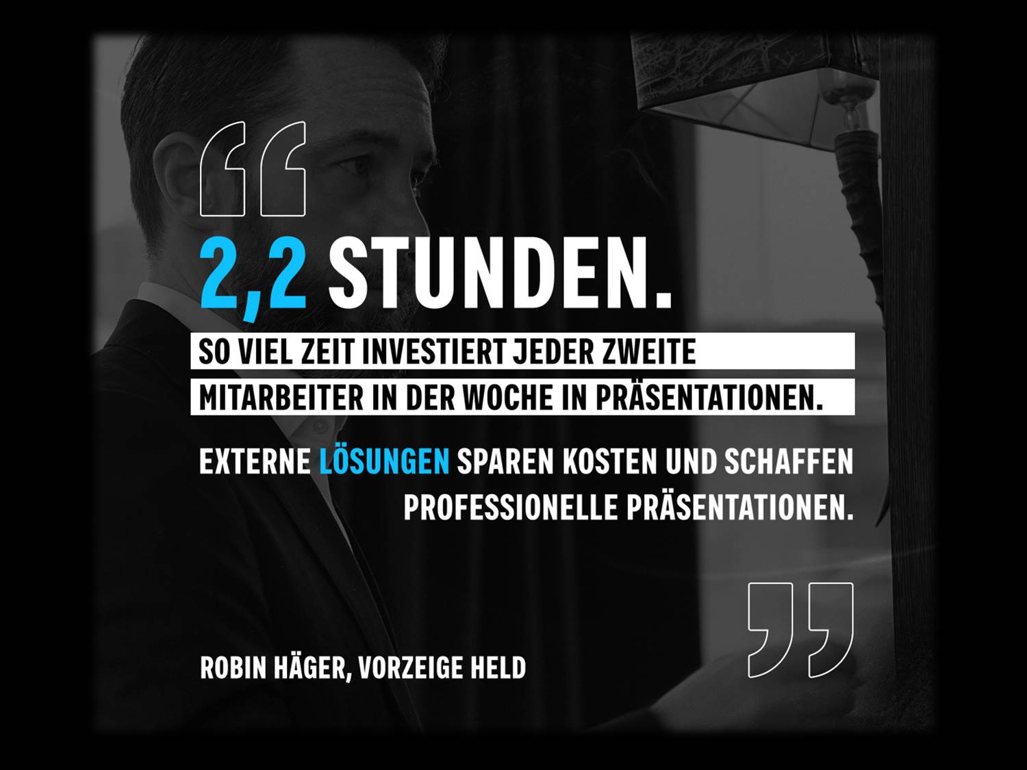 2,2 Stunden Zeit investiert jeder zweite Mitarbeiter in der Woche in Präsentationen. Externe Lösungen sparen Kosten und schaffen professionelle Präsentationen. Zitat von Robin Häger, New Business Manager bei den Vorzeige Helden. 